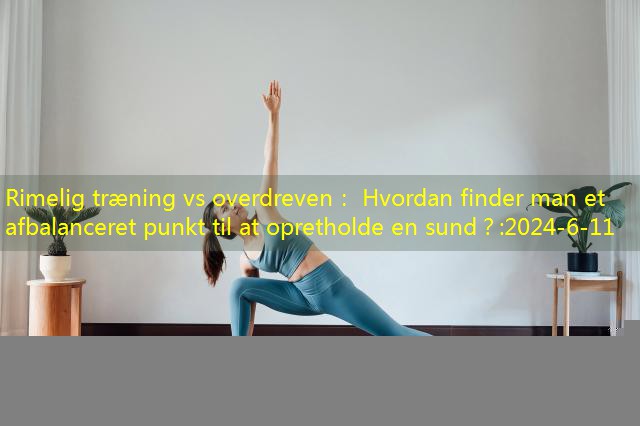 Rimelig træning vs overdreven： Hvordan finder man et afbalanceret punkt til at opretholde en sund？